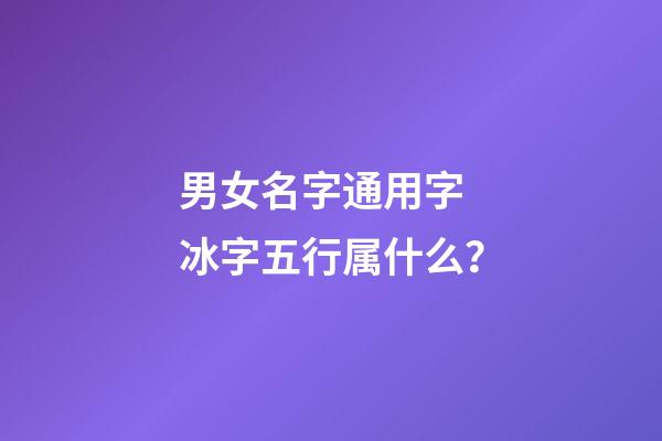 男女名字通用字 冰字五行属什么？